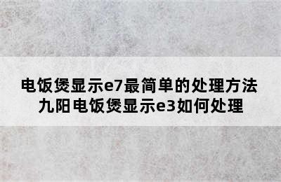 电饭煲显示e7最简单的处理方法 九阳电饭煲显示e3如何处理